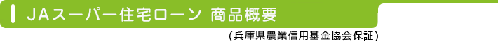 ＪＡ住宅ローン商品概要 (兵庫県農業信用基金協会保証)